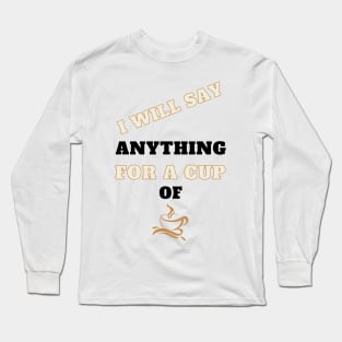 I Will Say Anything for a Cup of Coffee Long Sleeve T-Shirt